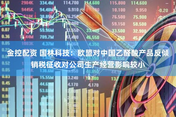 金控配资 国林科技：欧盟对中国乙醛酸产品反倾销税征收对公司生产经营影响较小