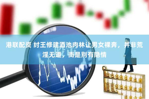 港联配资 纣王修建酒池肉林让男女裸奔，并非荒淫无道，而是别有隐情