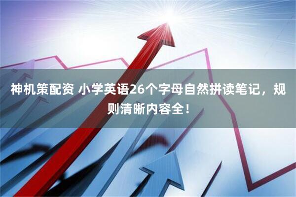 神机策配资 小学英语26个字母自然拼读笔记，规则清晰内容全！