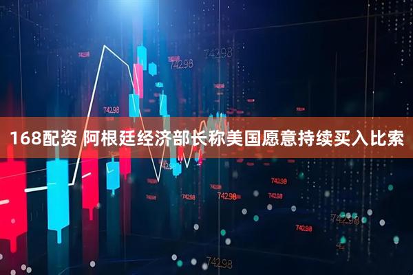 168配资 阿根廷经济部长称美国愿意持续买入比索