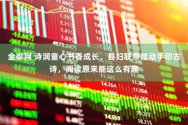 金御网 诗润童心书香成长，县妇联带娃动手印古诗，阅读原来能这么有趣